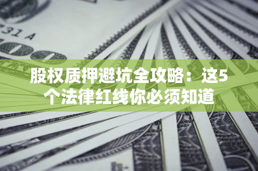 武汉股权质押避坑全攻略：这5个法律红线你必须知道