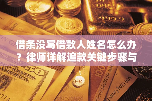 武汉借条没写借款人姓名怎么办？律师详解追款关键步骤与证据链构建