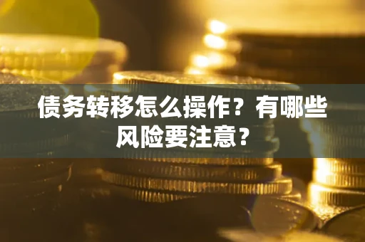 武汉债务转移怎么操作？有哪些风险要注意？