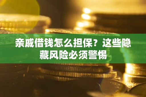 武汉亲戚借钱怎么担保？这些隐藏风险必须警惕