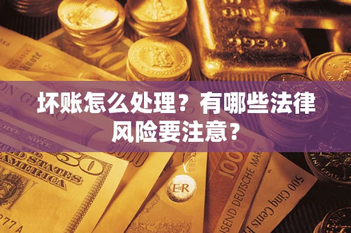 武汉坏账怎么处理？有哪些法律风险要注意？