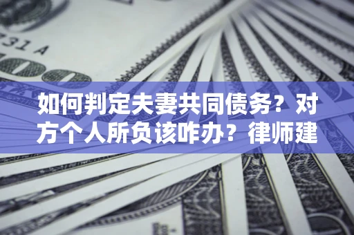 武汉如何判定夫妻共同债务？对方个人所负该咋办？律师建议