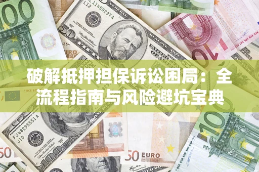 武汉破解抵押担保诉讼困局：全流程指南与风险避坑宝典