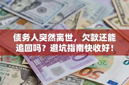 武汉债务人突然离世，欠款还能追回吗？避坑指南快收好！