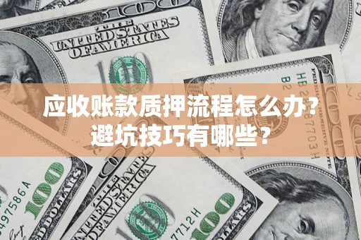 武汉应收账款质押流程怎么办？避坑技巧有哪些？