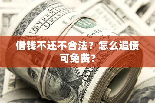 武汉借钱不还不合法？怎么追债可免费？