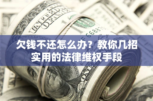 武汉欠钱不还怎么办？教你几招实用的法律维权手段