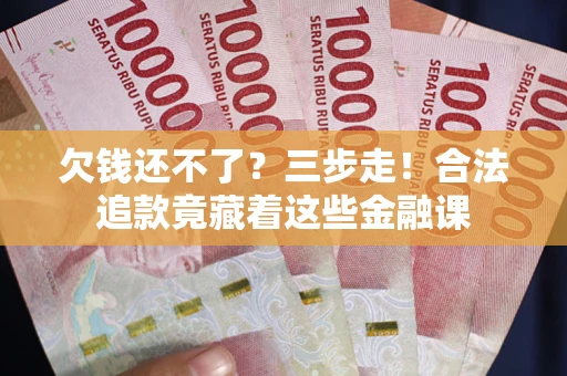 武汉欠钱还不了？三步走！合法追款竟藏着这些金融课