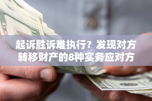 武汉起诉胜诉难执行？发现对方转移财产的8种实务应对方案