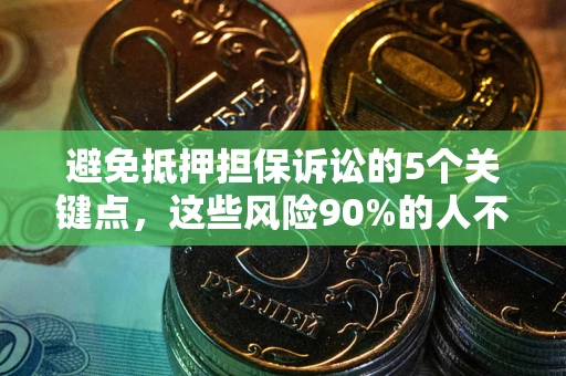 武汉避免抵押担保诉讼的5个关键点，这些风险90%的人不知道！