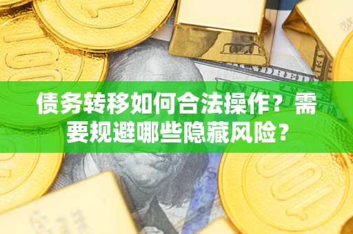 武汉债务转移如何合法操作？需要规避哪些隐藏风险？