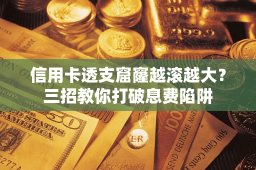 武汉信用卡透支窟窿越滚越大？三招教你打破息费陷阱
