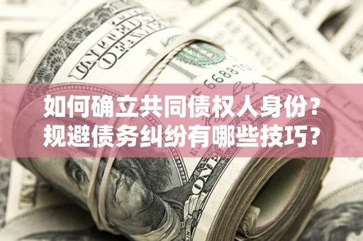 武汉如何确立共同债权人身份？规避债务纠纷有哪些技巧？