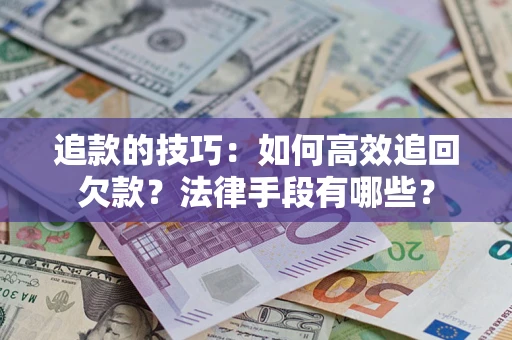 武汉追款的技巧：如何高效追回欠款？法律手段有哪些？