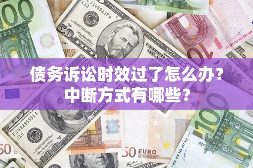 武汉债务诉讼时效过了怎么办？中断方式有哪些？