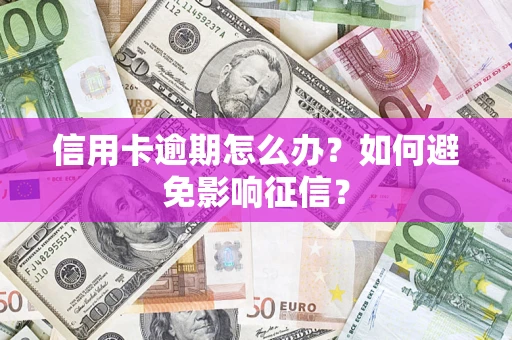 武汉信用卡逾期怎么办？如何避免影响征信？