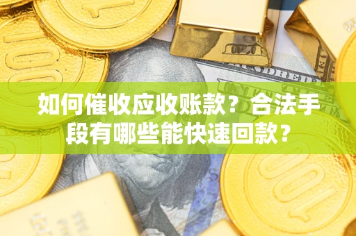 武汉如何催收应收账款？合法手段有哪些能快速回款？