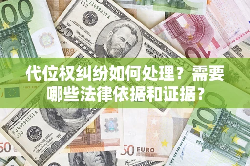 武汉代位权纠纷如何处理？需要哪些法律依据和证据？