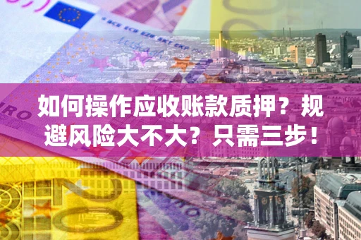 武汉如何操作应收账款质押？规避风险大不大？只需三步！