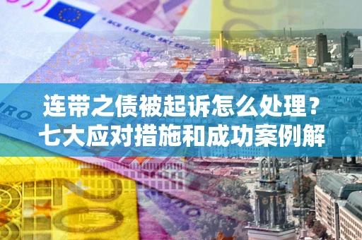 武汉连带之债被起诉怎么处理？七大应对措施和成功案例解析