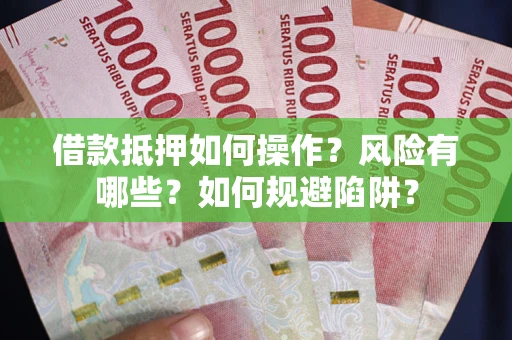 武汉借款抵押如何操作？风险有哪些？如何规避陷阱？