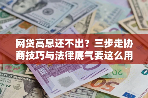 武汉网贷高息还不出？三步走协商技巧与法律底气要这么用
