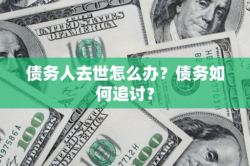 武汉债务人去世怎么办？债务如何追讨？
