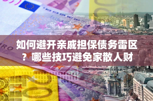武汉如何避开亲戚担保债务雷区？哪些技巧避免家散人财