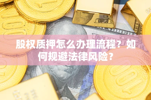 武汉股权质押怎么办理流程？如何规避法律风险？