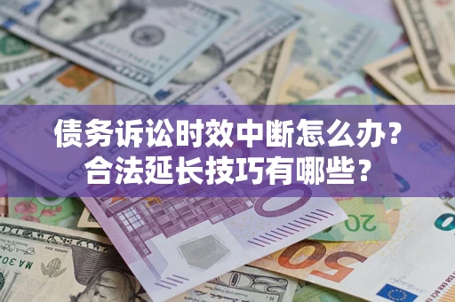 武汉债务诉讼时效中断怎么办？合法延长技巧有哪些？
