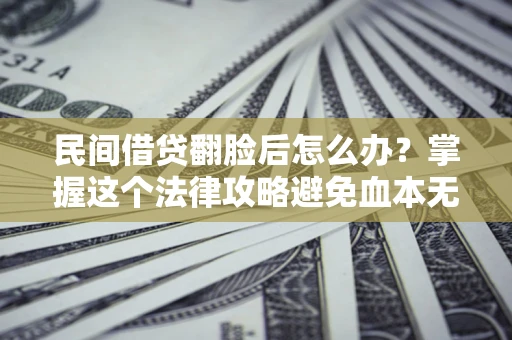 武汉民间借贷翻脸后怎么办？掌握这个法律攻略避免血本无归