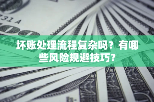 武汉坏账处理流程复杂吗？有哪些风险规避技巧？
