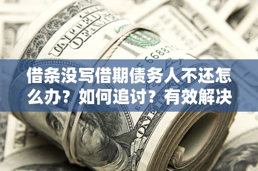武汉借条没写借期债务人不还怎么办？如何追讨？有效解决方案！