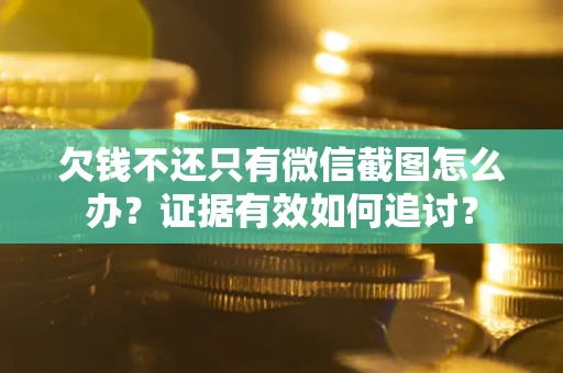 武汉欠钱不还只有微信截图怎么办？证据有效如何追讨？