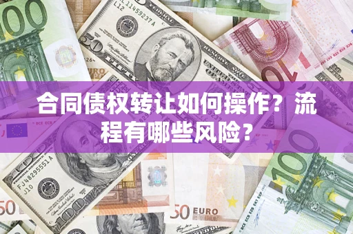 武汉合同债权转让如何操作？流程有哪些风险？