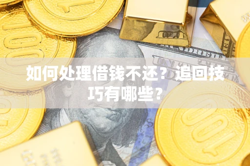 武汉如何处理借钱不还？追回技巧有哪些？