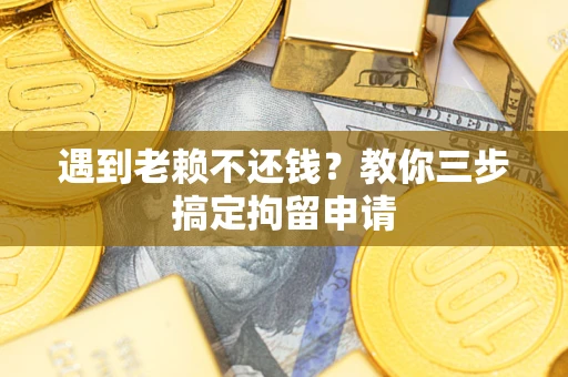 武汉遇到老赖不还钱？教你三步搞定拘留申请