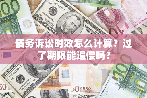 武汉债务诉讼时效怎么计算？过了期限能追偿吗？