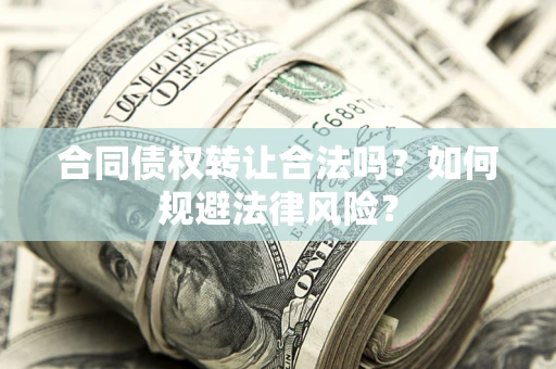 武汉合同债权转让合法吗？如何规避法律风险？