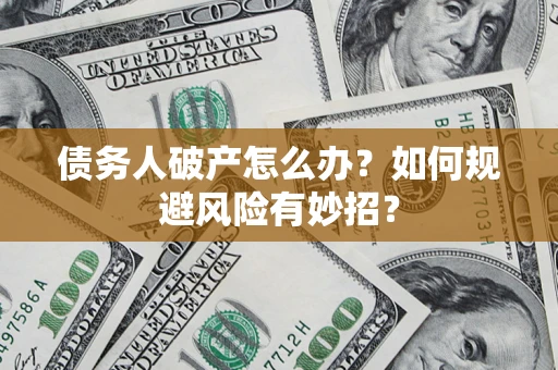 武汉债务人破产怎么办？如何规避风险有妙招？