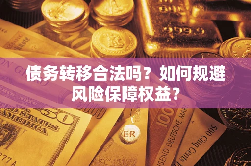 武汉债务转移合法吗？如何规避风险保障权益？