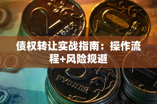 武汉债权转让实战指南：操作流程+风险规避