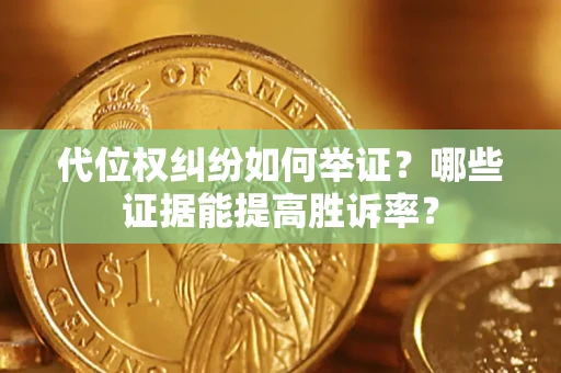 武汉代位权纠纷如何举证？哪些证据能提高胜诉率？