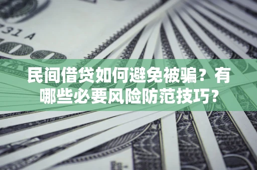 武汉民间借贷如何避免被骗？有哪些必要风险防范技巧？