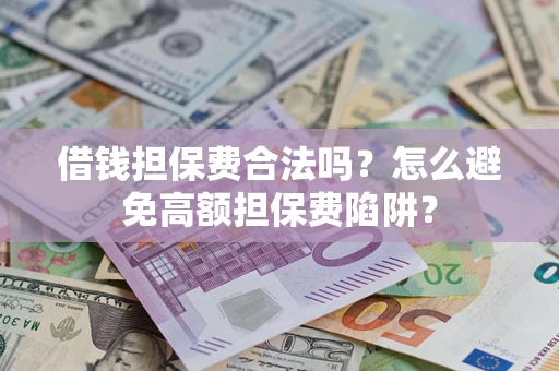 武汉借钱担保费合法吗？怎么避免高额担保费陷阱？