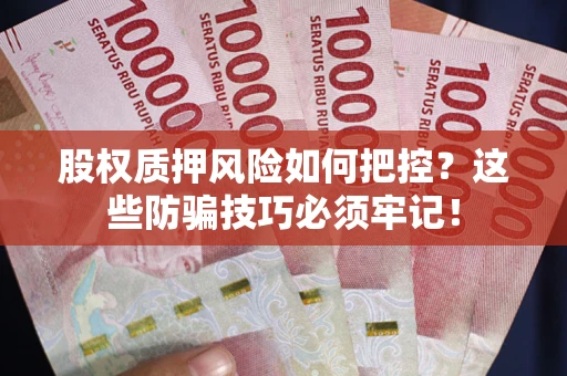 武汉股权质押风险如何把控？这些防骗技巧必须牢记！