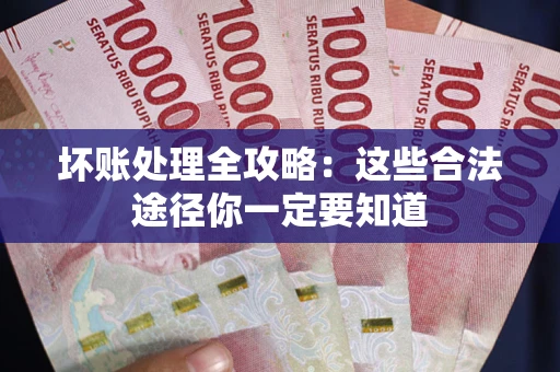 武汉坏账处理全攻略：这些合法途径你一定要知道