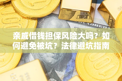 武汉亲戚借钱担保风险大吗？如何避免被坑？法律避坑指南