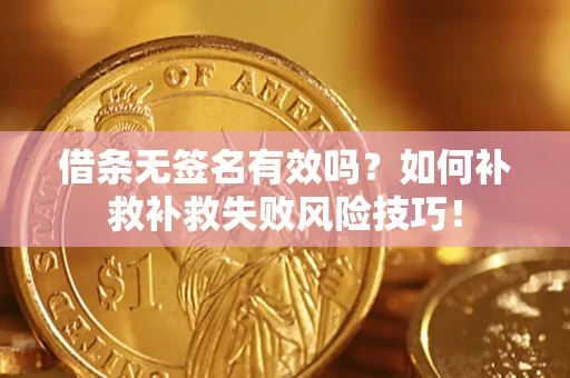 武汉借条无签名有效吗？如何补救补救失败风险技巧！