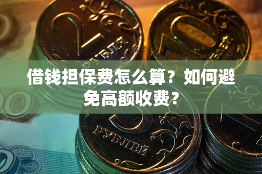 武汉借钱担保费怎么算？如何避免高额收费？